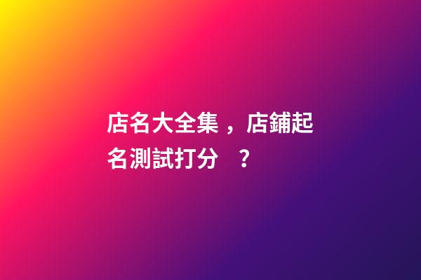 店名大全集，店鋪起名測試打分？